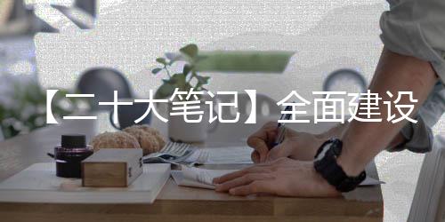 【二十大笔记】全面建设社会主义现代化国家的应有之义是什么？