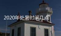 2020年处暑时间几点几分到几点几个小时